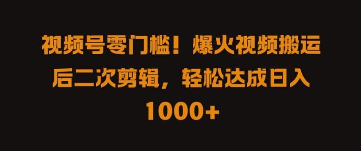 视频号零门槛，爆火视频搬运后二次剪辑，轻松达成日入 1k+【揭秘】-康仁安资源