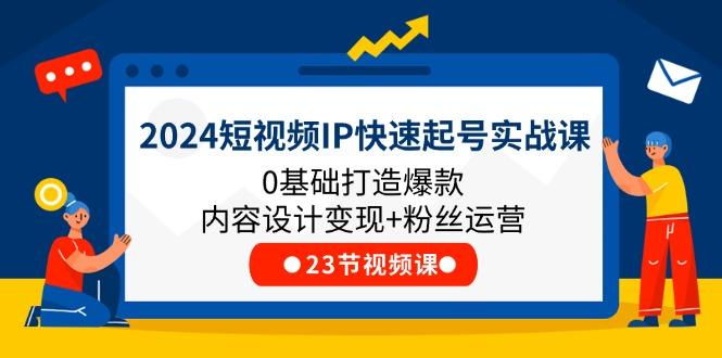 2024短视频IP快速起号实战课，0基础打造爆款内容设计变现+粉丝运营(23节-康仁安资源