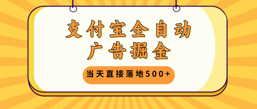 支付宝全自动广告掘金，当天直接落地500+，无需养鸡可矩阵放大操作-康仁安资源