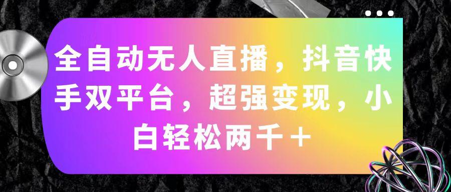 全自动无人直播，抖音快手双平台，超强变现，小白轻松两千＋-康仁安资源