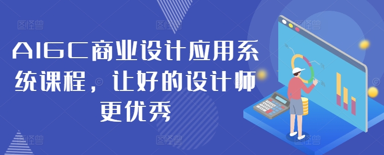 AIGC商业设计应用系统课程，让好的设计师更优秀-康仁安资源