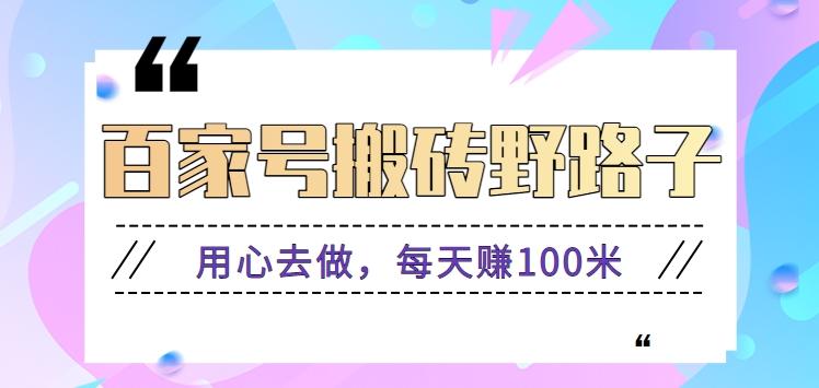 百家号搬砖野路子玩法，用心去做，每天赚100米还是相对容易【附操作流程】-康仁安资源