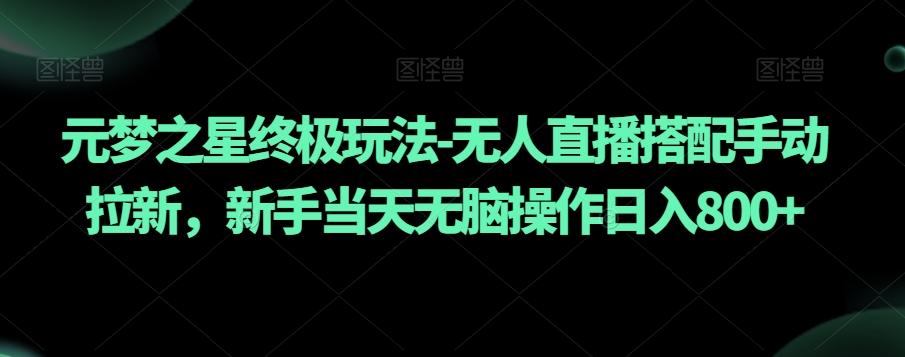 元梦之星终极玩法-无人直播搭配手动拉新，新手当天无脑操作日入800+【揭秘】-康仁安资源