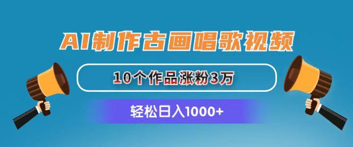 AI制作古画唱歌视频，10个作品涨粉3万，日入1000+-康仁安资源