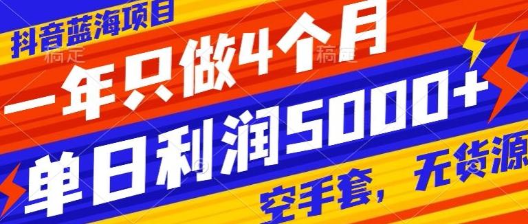 抖音蓝海项目，一年只做4个月，空手套，无货源，单日利润5000+-康仁安资源