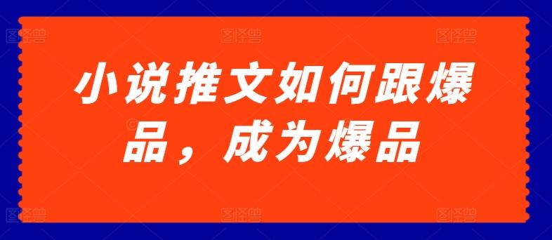 小说推文如何跟爆品，成为爆品【揭秘】-康仁安资源