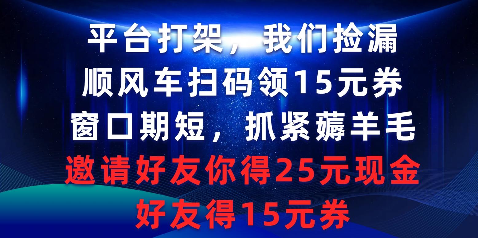 (9316期)平台打架我们捡漏，顺风车扫码领15元券，窗口期短抓紧薅羊毛，邀请好友…-康仁安资源