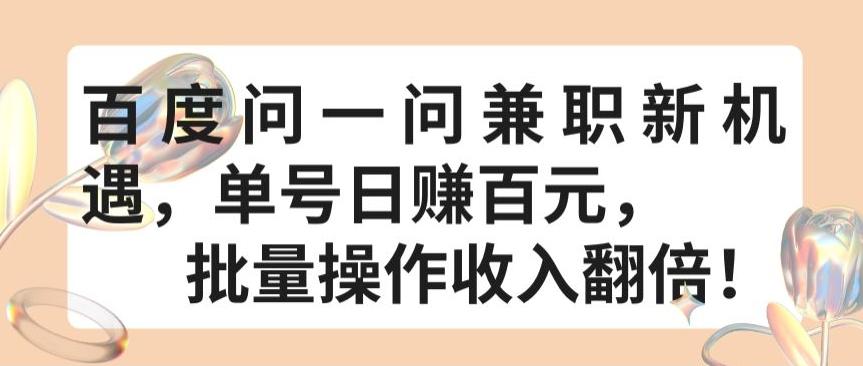 百度问一问兼职新机遇，单号日赚百元，批量操作收入翻倍【揭秘】-康仁安资源