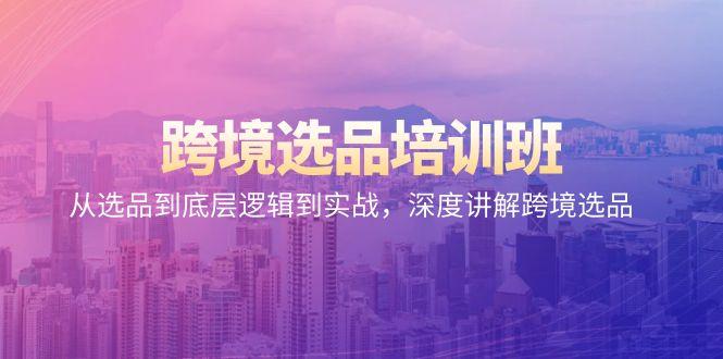 跨境选品培训班：从选品到底层逻辑到实战，深度讲解跨境选品-康仁安资源