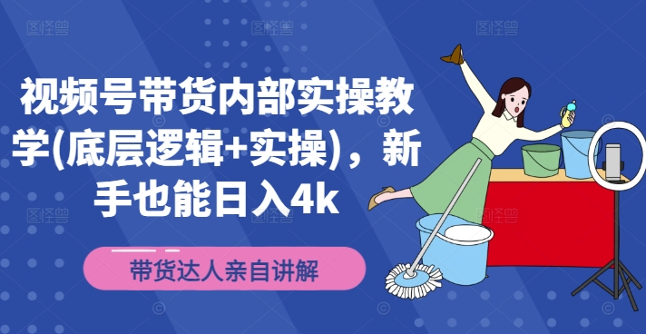 视频号带货内部实操教学(底层逻辑+实操)，新手也能日入4k-康仁安资源
