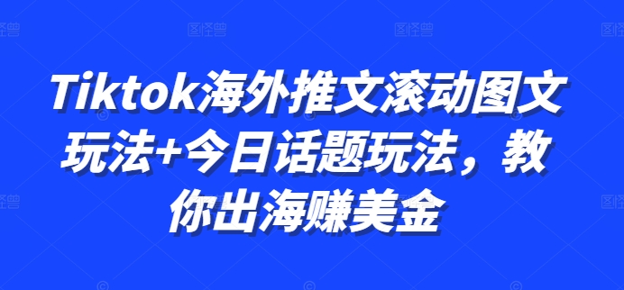 Tiktok海外推文滚动图文玩法+今日话题玩法,教你出海赚美金-康仁安资源