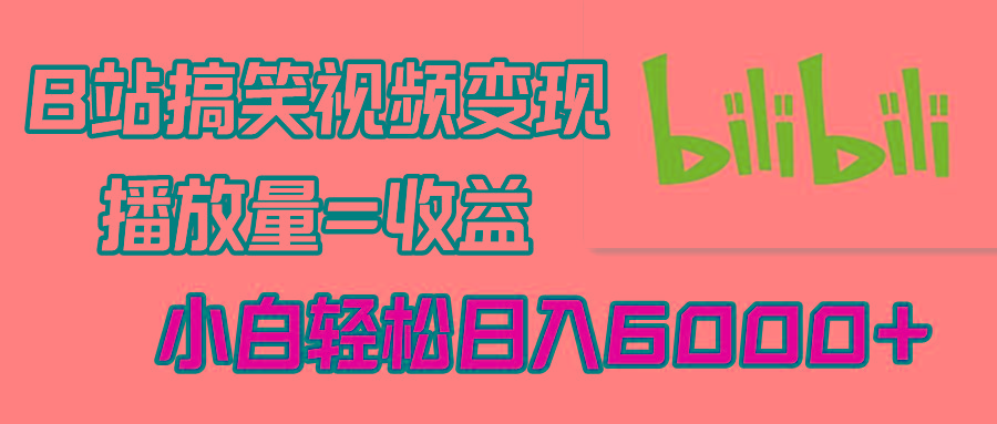 B站搞笑视频变现，播放量=收益，小白轻松日入6000+-康仁安资源