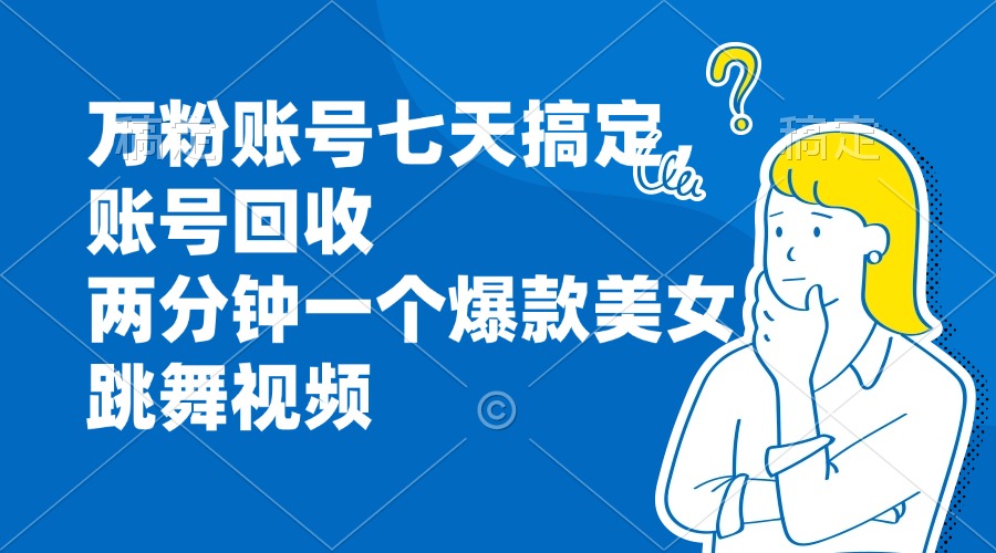 万粉账号七天搞定，账号回收，两分钟一个爆款美女跳舞视频-康仁安资源