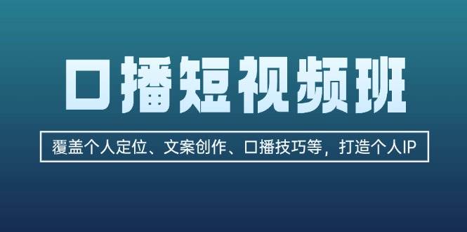 口播短视频班：覆盖个人定位、文案创作、口播技巧等，打造个人IP-康仁安资源