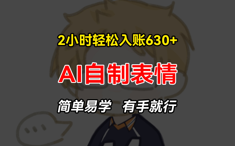 2小时轻松入账630+赚钱项目，手把手教你做AI自制表情，简单易学有手就行-康仁安资源