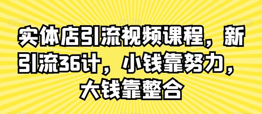 实体店引流视频课程，新引流36计，小钱靠努力，大钱靠整合-康仁安资源
