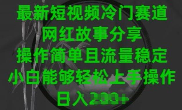 最新短视频冷门赛道，网红故事分享，操作简单且流量稳定，小白能够轻松上手操作【揭秘】-康仁安资源