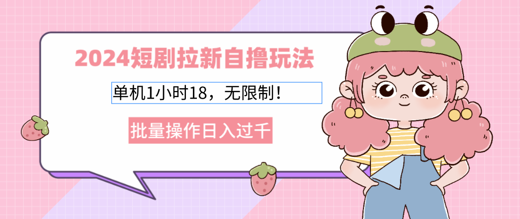 2024短剧拉新自撸玩法。单机1小时18，无限制，批量操作日入过千-康仁安资源