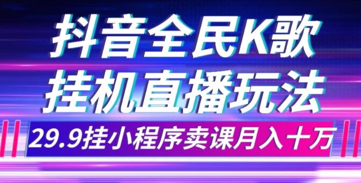 抖音全民K歌直播不露脸玩法，29.9挂小程序卖课月入10万-康仁安资源