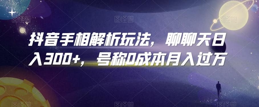 抖音手相解析玩法，聊聊天日入300+，号称0成本月入过万【揭秘】-康仁安资源