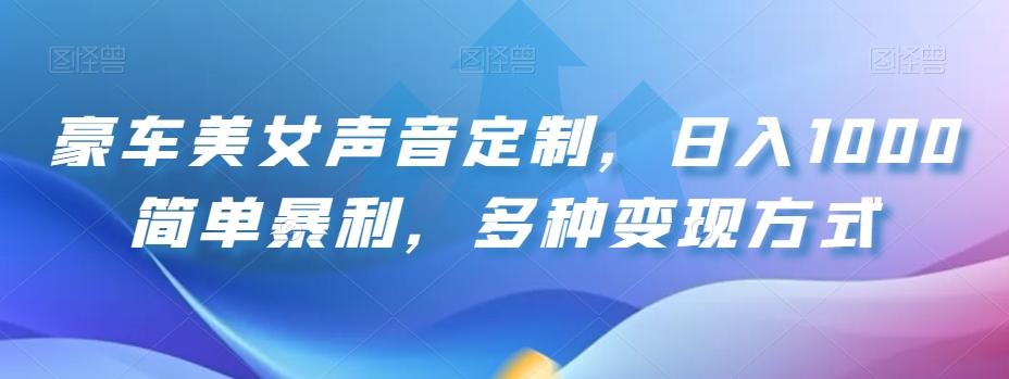 豪车美女声音定制，日入1000简单暴利，多种变现方式-康仁安资源
