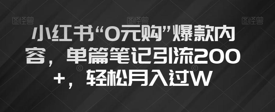 小红书“0元购”爆款内容，单篇笔记引流200+，轻松月入过W【揭秘】-康仁安资源