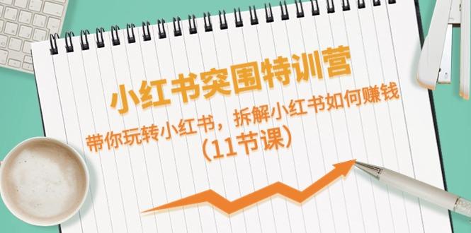 小红书突围特训营，拆解小红书如何赚钱，带你玩转小红书(11节课)-康仁安资源