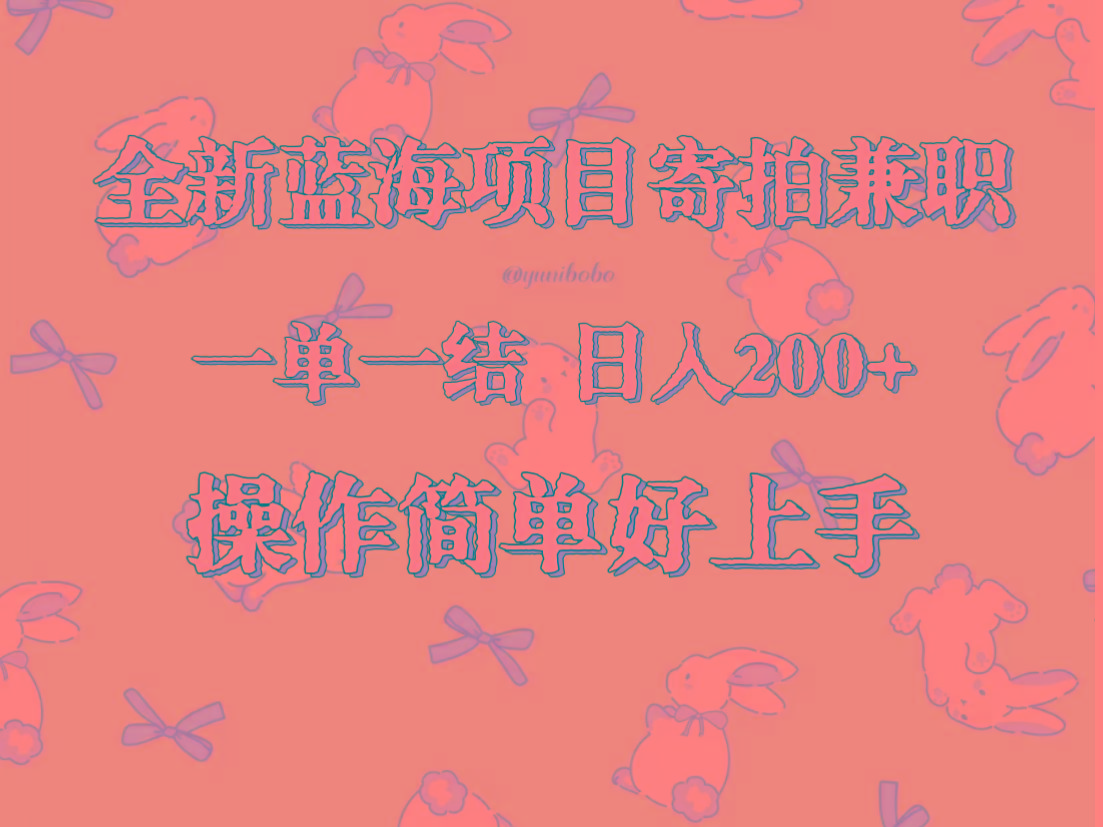 全新蓝海项目寄拍兼职，日入200+，操作简单好上手。-康仁安资源