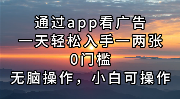 通过app看广告，一天轻松入手一两张0门槛，无脑操作，小白可操作-康仁安资源