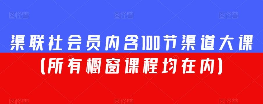 渠联社会员内含100节渠道大课（所有橱窗课程均在内）-康仁安资源
