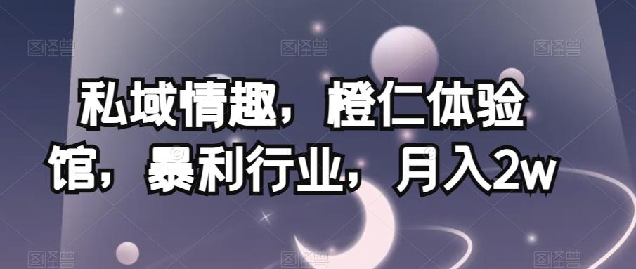 私域情趣，橙仁体验馆，暴利行业，月入2w【揭秘】-康仁安资源