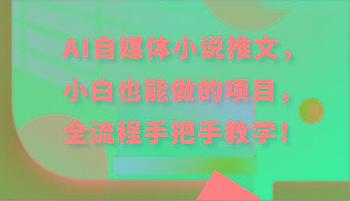 AI自媒体小说推文，小白也能做的项目，全流程手把手教学！-康仁安资源