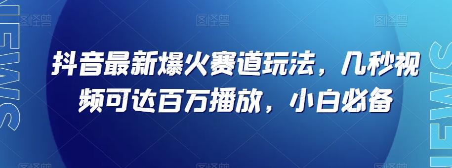 抖音最新爆火赛道玩法，几秒视频可达百万播放，小白必备（附素材）【揭秘】-康仁安资源