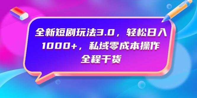 (9794期)全新短剧玩法3.0，轻松日入1000+，私域零成本操作，全程干货-康仁安资源