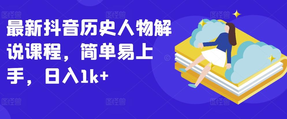 最新抖音历史人物解说课程，简单易上手，日入1k+-康仁安资源