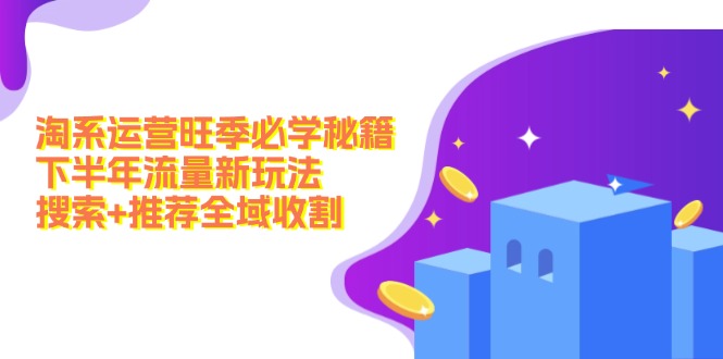 淘系运营旺季必学秘籍：下半年流量新玩法：搜索+推荐全域收割(无水印-康仁安资源