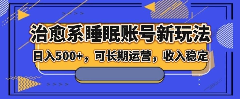 治愈系睡眠账号新玩法，日入500+长期运营，收入稳定-康仁安资源