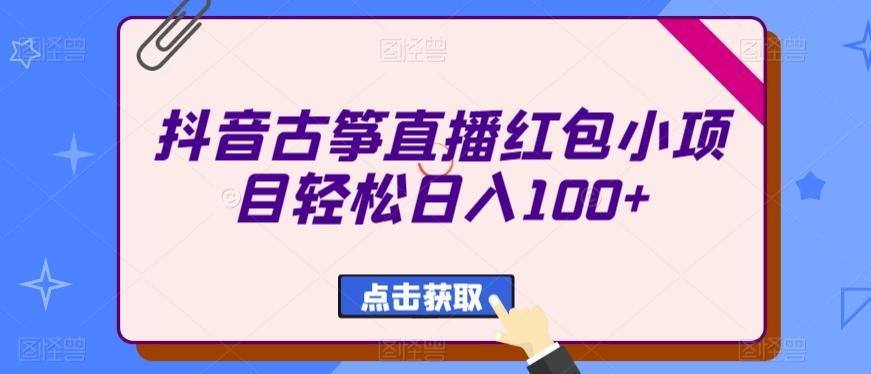 抖音古筝直播红包小项目轻松日入100+-康仁安资源