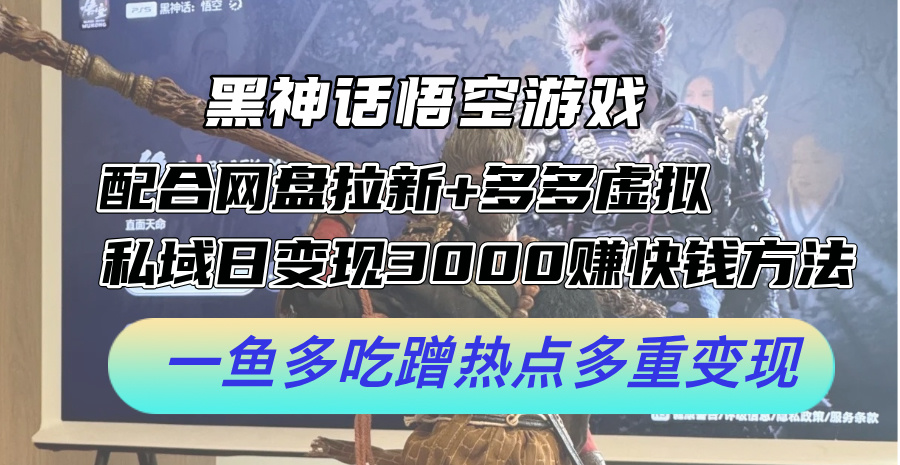 黑神话悟空游戏配合网盘拉新+多多虚拟+私域日变现3k+赚快钱方法，一鱼多吃蹭热点多重变现【揭秘】-康仁安资源