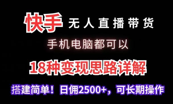 快手无人直播带货，手机电脑都可以，18种变现思路详解，搭建简单日佣2500+【揭秘】-康仁安资源