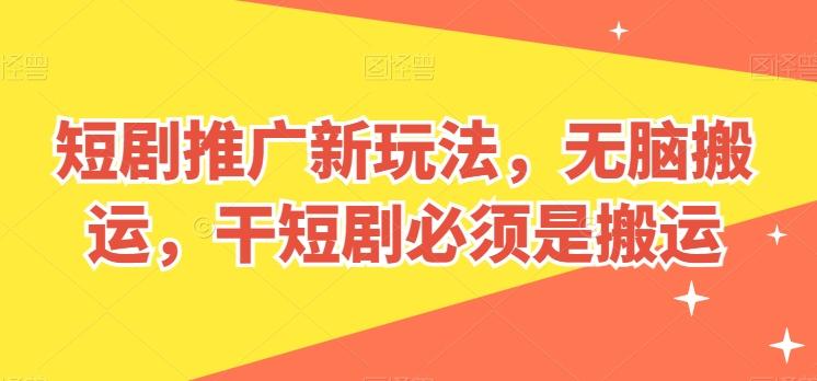 短剧推广新玩法，无脑搬运，干短剧必须是搬运【揭秘】-康仁安资源