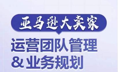 亚马逊大卖家-运营团队管理&业务规划，为你揭秘如何打造超强实力的运营团队-康仁安资源