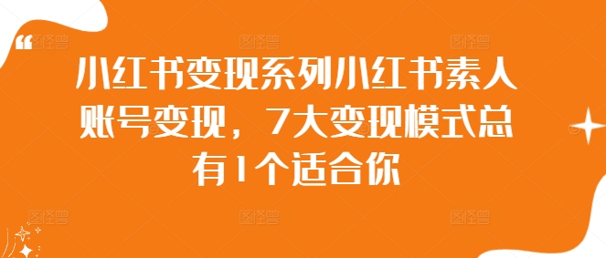 小红书变现系列小红书素人账号变现，7大变现模式总有1个适合你-康仁安资源