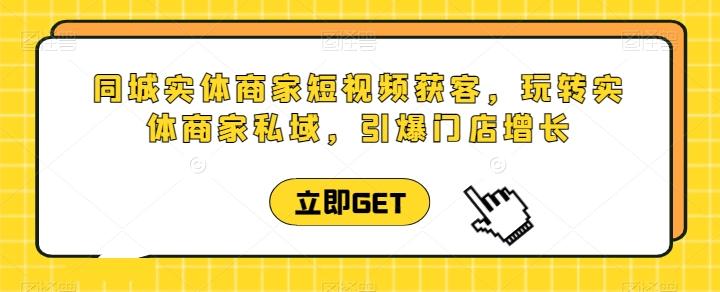 同城实体商家短视频获客直播课，玩转实体商家私域，引爆门店增长-康仁安资源