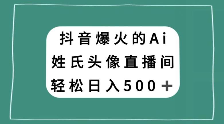抖音爆火的AI姓氏头像直播，轻松日入500＋-康仁安资源