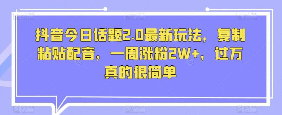 抖音今日话题2.0最新玩法，复制粘贴配音，一周涨粉2W+，过万真的很简单-康仁安资源