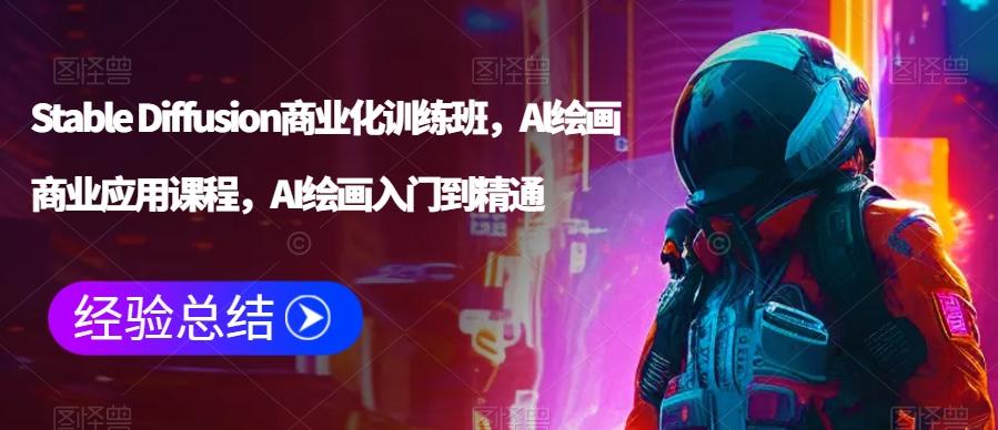 Stable Diffusion商业化训练班，Al绘画商业应用课程，AI绘画入门到精通-康仁安资源