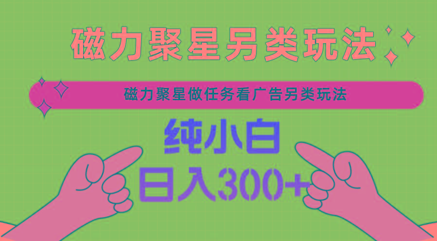 磁力聚星做任务看广告撸马扁，不靠流量另类玩法日入300+-康仁安资源
