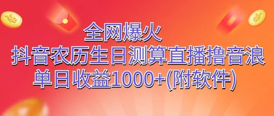 全网爆火，抖音农历生日测算直播撸音浪，单日收益1000+-康仁安资源