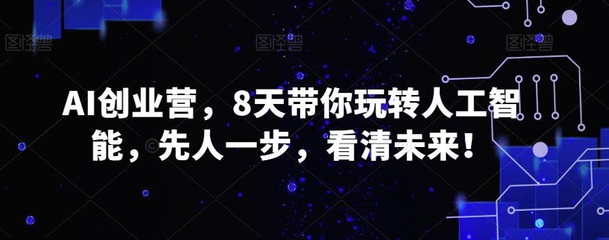 AI创业营，8天带你玩转人工智能，先人一步，看清未来！-康仁安资源